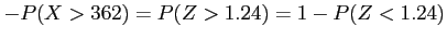 $\displaystyle -
P(X > 362) = P(Z > 1.24) = 1 - P(Z < 1.24 )
$