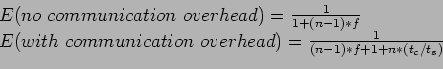 \begin{displaymath}\begin{array}{l} E(no communication overhead)=\frac{1}{1+(n-1...
...unication overhead)=\frac{1}{(n-1)*f+1+n*(t_c/t_s)} \end{array}\end{displaymath}