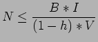 $\displaystyle N \leq \frac{B*I}{(1-h)*V}$