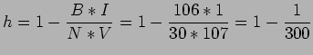 $\displaystyle h=1-\frac{B*I}{N*V}=1-\frac{106*1}{30*107}=1-\frac{1}{300}
$