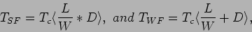 \begin{displaymath}
T_{SF}=T_c\langle \frac{L}{W}*D\rangle, ~and~T_{WF}=T_c\langle \frac{L}{W}+D\rangle,
\end{displaymath}