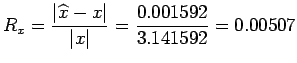 $\displaystyle R_x =\frac{\vert\widehat{x} - x\vert}{\vert x\vert}=\frac{0.001592}{3.141592}= 0.00507
$