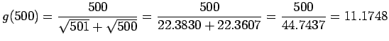 $\displaystyle g(500) =\frac{500}{\sqrt{501}+\sqrt{500}}=\frac{500}{22.3830+22.3607}=\frac{500}{44.7437}
= 11.1748
$