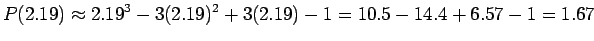 $\displaystyle P(2.19)\approx 2.19^3 - 3(2.19)^2 +3(2.19) - 1
= 10.5 - 14.4+6.57 - 1 = 1.67
$