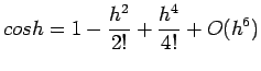 $\displaystyle cos h = 1 -\frac{h^2}{2!} +\frac{h^4}{4!}+O(h^6)
$