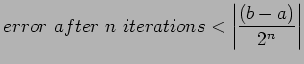 $\displaystyle error after n iterations<\left\vert\frac{(b-a)}{2^n} \right\vert
$