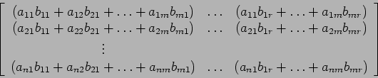 \begin{displaymath}
\left[
\begin{array}{ccc}
(a_{11}b_{11}+a_{12}b_{21}+ \ldo...
... (a_{n1}b_{1r}+ \ldots +a_{nm}b_{mr})\\
\end{array} \right]
\end{displaymath}