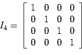 \begin{displaymath}
I_4=
\left[
\begin{array}{cccc}
1 & 0 & 0& 0 \\
0 & 1 & 0& 0 \\
0 & 0 & 1& 0 \\
0 & 0 & 0& 1 \\
\end{array} \right]
\end{displaymath}