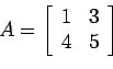 \begin{displaymath}
A=\left[
\begin{array}{cc}
1& 3 \\
4 &5 \\
\end{array} \right]
\end{displaymath}