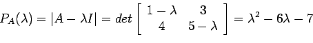 \begin{displaymath}
P_A(\lambda)=\left\vert A - \lambda I\right\vert=det\left[
\...
...\
4 &5 - \lambda \\
\end{array}\right]=\lambda^2-6\lambda-7
\end{displaymath}