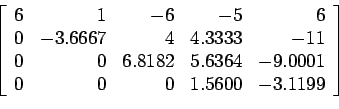 \begin{displaymath}
\left[
\begin{array}{rrrrr}
6 & 1 &-6 &-5 &6 \\
0 &-3.666...
...9.0001\\
0 & 0 & 0 & 1.5600 &-3.1199 \\
\end{array} \right]
\end{displaymath}