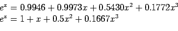 \begin{displaymath}
\begin{array}{l}
e^x=0.9946+0.9973x+0.5430x^2+0.1772x^3 \\
e^x=1+x+0.5x^2+0.1667x^3\\
\end{array}\end{displaymath}