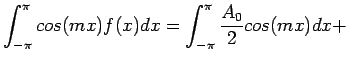 $\displaystyle \int_{-\pi}^{\pi} cos(mx)f(x)dx=\int_{-\pi}^{\pi} \frac{A_0}{2}cos(mx)dx+
$