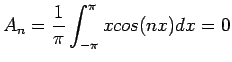 $\displaystyle A_n=\frac{1}{\pi}\int_{-\pi}^{\pi} xcos(nx)dx=0
$