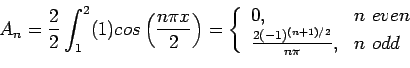 \begin{displaymath}
A_n=\frac{2}{2}\int_1^2(1)cos\left( \frac{n\pi x}{2}\right) ...
...n even \\
\frac{2(-1)^{(n+1)/2}}{n\pi}, & n odd\\
\end{array}\end{displaymath}