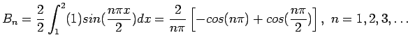 $\displaystyle B_n=\frac{2}{2}\int_1^2(1)sin(\frac{n\pi x}{2})dx=\frac{2}{n\pi}\left[-cos(n\pi)+cos(\frac{n\pi}{2})\right], n=1,2,3,\ldots
$