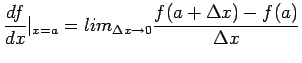 $\displaystyle \frac{df}{dx} \vert_{x=a}=lim_{\Delta x \rightarrow 0 } \frac{ f(a+\Delta x)-f(a)}{\Delta x}
$