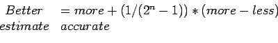 \begin{displaymath}\begin{array}{cl} Better&=more+ (1/(2^n-1))*(more-less)\ estimate& accurate\ \end{array}\end{displaymath}