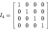 \begin{displaymath}
I_4=
\left[
\begin{array}{cccc}
1 & 0 & 0& 0 \\
0 & 1 & 0& 0 \\
0 & 0 & 1& 0 \\
0 & 0 & 0& 1 \\
\end{array} \right]
\end{displaymath}