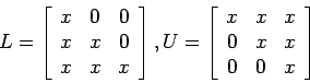 \begin{displaymath}
L=
\left[
\begin{array}{ccc}
x & 0 & 0 \\
x & x & 0 \\
...
... x & x& x \\
0 & x& x \\
0 & 0 & x \\
\end{array} \right]
\end{displaymath}