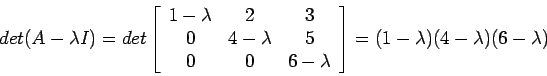 \begin{displaymath}
det(A-\lambda I)=det\left[
\begin{array}{ccc}
1-\lambda & 2...
...mbda \\
\end{array} \right]=(1-\lambda)(4-\lambda)(6-\lambda)
\end{displaymath}