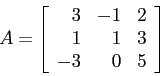 \begin{displaymath}
A=\left[
\begin{array}{rrr}
3 &-1 &2\\
1 & 1 &3\\
-3 & 0 &5\\
\end{array} \right]
\end{displaymath}