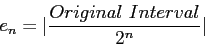 \begin{displaymath}
e_n=\vert\frac{Original Interval}{2^n} \vert
\end{displaymath}