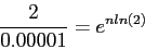 \begin{displaymath}
\frac{2}{0.00001}=e^{nln(2)}
\end{displaymath}