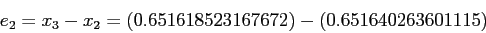 \begin{displaymath}
e_2 = x_3-x_2 = (0.651618523167672) - (0.651640263601115)
\end{displaymath}