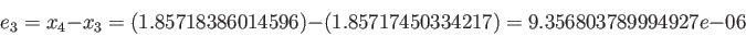 \begin{displaymath}
e_3 = x_4-x_3 = (1.85718386014596) - (1.85717450334217) = 9.356803789994927e-06
\end{displaymath}