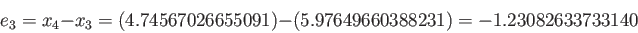 \begin{displaymath}
e_3 = x_4-x_3 = (4.74567026655091) - (5.97649660388231) = -1.23082633733140
\end{displaymath}