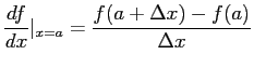 $\displaystyle \frac{df}{dx}\vert_{x=a}=\frac{f(a+\Delta x)-f(a)}{\Delta x}
$