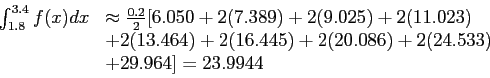 \begin{displaymath}
\begin{array}{rl}
\int_{1.8}^{3.4}f(x)dx& \approx \frac{0.2}...
...+ 2(20.086) + 2(24.533)\\
& + 29.964] = 23.9944\\
\end{array}\end{displaymath}