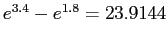 $ e^{3.4}-e^{1.8}=23.9144$