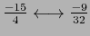 $ \frac{-15}{4}\longleftrightarrow \frac{-9}{32}$