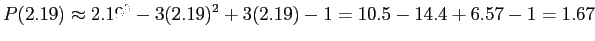 $\displaystyle P(2.19)\approx 2.19^3 - 3(2.19)^2 +3(2.19) - 1
= 10.5 - 14.4+6.57 - 1 = 1.67
$