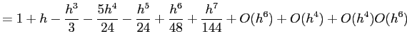 $\displaystyle = 1+h -\frac{h^3}{3}-\frac{5h^4}{24}-\frac{h^5}{24}+\frac{h^6}{48}+\frac{h^7}{144}
+O(h^6)+O(h^4)+O(h^4)O(h^6)
$