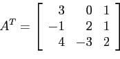 \begin{displaymath}
A^T=
\left[
\begin{array}{rrr}
3 & 0& 1 \\
-1 & 2 & 1 \\
4 & -3& 2 \\
\end{array} \right]
\end{displaymath}