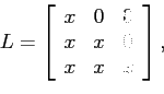 \begin{displaymath}
L=
\left[
\begin{array}{ccc}
x & 0 & 0 \\
x & x & 0 \\
x & x & x \\
\end{array} \right],\end{displaymath}