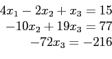 \begin{displaymath}
\begin{array}{r}
4x_1-2x_2+ x_3= 15 \\
-10x_2+19x_3= 77 \\
-72x_3=-216 \\
\end{array}\end{displaymath}