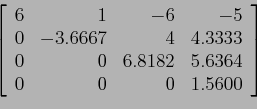 \begin{displaymath}
\left[
\begin{array}{rrrr}
6 & 1 &-6 &-5 \\
0&-3.6667 & ...
... & 6.8182 &5.6364\\
0& 0 &0 & 1.5600 \\
\end{array} \right]
\end{displaymath}