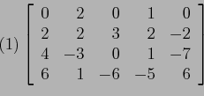 \begin{displaymath}
(1) \left[
\begin{array}{rrrrr}
0 & 2 & 0 & 1 &0 \\
2 & 2...
...& -3 & 0 & 1 &-7 \\
6 & 1 &-6 &-5 &6 \\
\end{array} \right]
\end{displaymath}