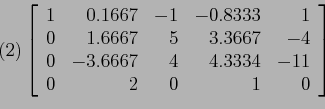 \begin{displaymath}
(2) \left[
\begin{array}{rrrrr}
1 & 0.1667 & -1&-0.8333 & 1 ...
...4 & 4.3334 & -11 \\
0 & 2 & 0 & 1 & 0 \\
\end{array} \right]
\end{displaymath}