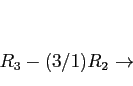 \begin{displaymath}
\begin{array}{r}
\\
\\
R_3-(3/1)R_2 \rightarrow \\
\end{array}\end{displaymath}