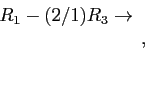 \begin{displaymath}
\begin{array}{r}
R_1-(2/1)R_3 \rightarrow \\
\\
\\
\end{array},
\end{displaymath}