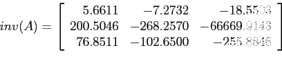 \begin{displaymath}
inv(A)=\left[
\begin{array}{rrr}
5.6611 & -7.2732 &-18.5503...
...43 \\
76.8511 & -102.6500 & -255.8846\\
\end{array} \right]
\end{displaymath}