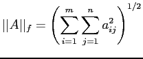 $\displaystyle \vert\vert A\vert\vert _f =\left(\sum_{i=1}^m \sum_{j=1}^n a_{ij}^2 \right)^{1/2}
$