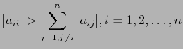 $\displaystyle \vert a_{ii}\vert > \sum_{j=1,j\neq i}^n \vert a_{ij}\vert, i = 1 , 2,\ldots, n
$