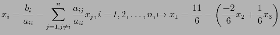 $\displaystyle x_i=\frac{b_i}{a_{ii}}- \sum_{j=1,j\neq i}^n \frac{a_{ij}}{a_{ii}...
...\ldots, n,\mapsto x_1=\frac{11}{6}-\left(\frac{-2}{6}x_2+\frac{1}{6}x_3\right)
$