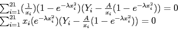 \begin{displaymath}
\begin{array}{l}
\sum_{i=1}^{21}(\frac{1}{x_i})(1-e^{-\lambd...
...^2})(Y_i-\frac{A}{x_i}(1-e^{-\lambda x_i^2}))=0 \\
\end{array}\end{displaymath}